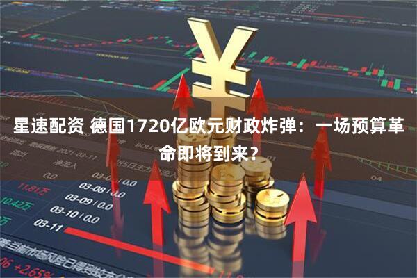 星速配资 德国1720亿欧元财政炸弹：一场预算革命即将到来？