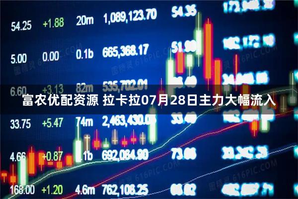 富农优配资源 拉卡拉07月28日主力大幅流入