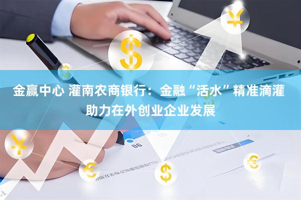 金赢中心 灌南农商银行：金融“活水”精准滴灌 助力在外创业企业发展