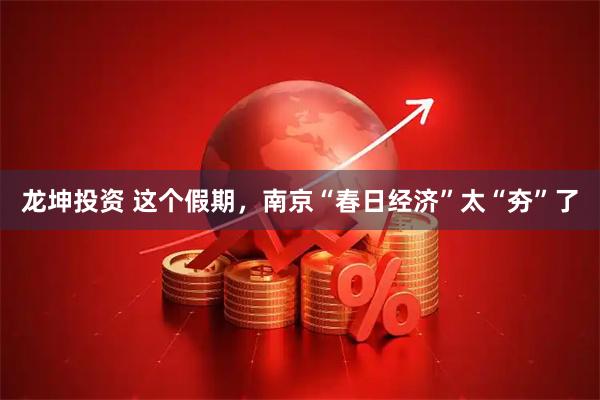 龙坤投资 这个假期，南京“春日经济”太“夯”了