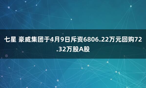 七星 豪威集团于4月9日斥资6806.22万元回购72.32万股A股