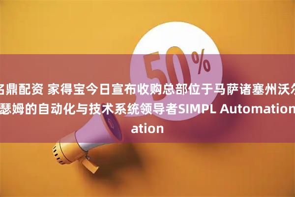 名鼎配资 家得宝今日宣布收购总部位于马萨诸塞州沃尔瑟姆的自动化与技术系统领导者SIMPL Automation